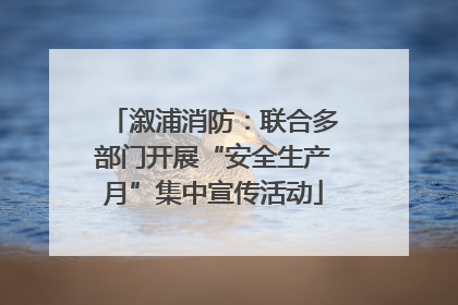 溆浦消防：联合多部门开展“安全生产月”集中宣传活动